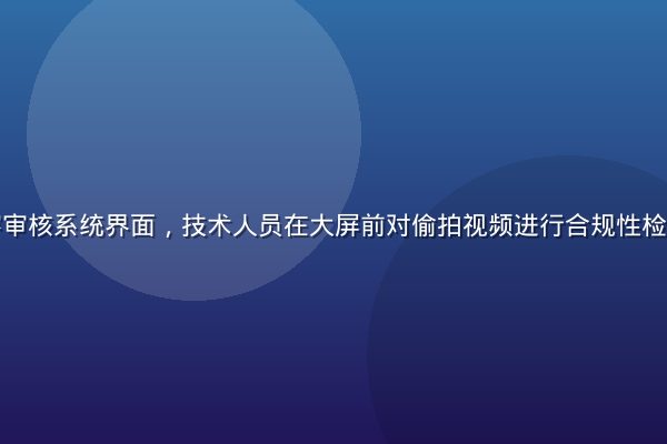 专业视频内容审核系统界面，技术人员在大屏前对偷拍视频进行合规性检测与分类标注