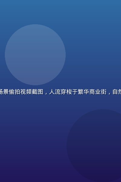 城市街头真实生活场景偷拍视频截图，人流穿梭于繁华商业街，自然光线温暖真实感强