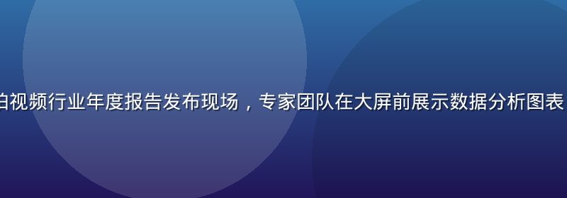 2026年偷拍视频行业年度报告发布现场，专家团队在大屏前展示数据分析图表，专业氛围浓厚